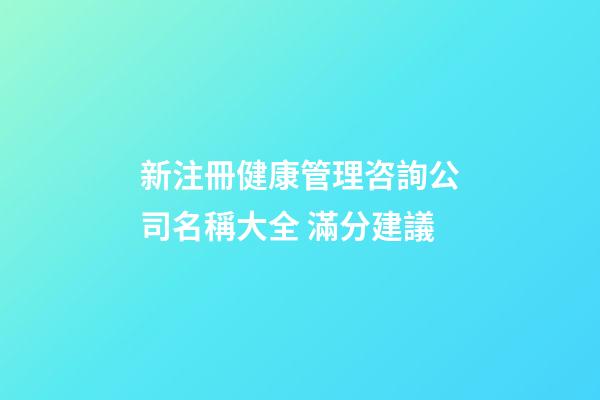新注冊健康管理咨詢公司名稱大全 滿分建議-第1張-公司起名-玄機派